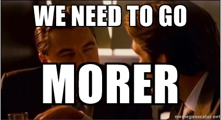 Inception meme saying "We need to go morer"